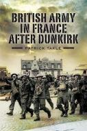 British Army in France After Dunkirk di Patrick Takle edito da Pen & Sword Books Ltd
