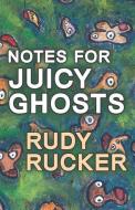 Notes For Juicy Ghosts di Rucker Rudy Rucker edito da Transreal Books