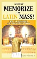 Memorize the Latin Mass: How to Remember and Treasure its Rites di Kevin Vost edito da CANISY PR