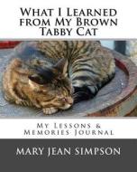 What I Learned from My Brown Tabby Cat: My Lessons & Memories Journal di Mary Jean Simpson edito da Createspace Independent Publishing Platform