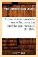 Manuel Des Eaux Minérales Naturelles, Avec Une Carte Des Eaux Minérales (Éd.1837) di Boutron Charlard a. F. edito da Hachette Livre - Bnf