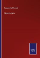 Steps to Latin di Benjamin Hall Kennedy edito da Salzwasser-Verlag