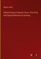 Political History of Recent Times, 1816-1875, with Special Reference to Germany di Wilhelm Müller edito da Outlook Verlag