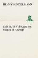 Lola or, The Thought and Speech of Animals di Henny Kindermann edito da TREDITION CLASSICS