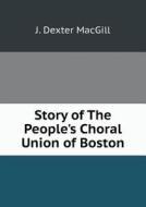 Story Of The People's Choral Union Of Boston di J Dexter Macgill edito da Book On Demand Ltd.