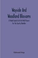 Wayside And Woodland Blossoms di Edward Step edito da Alpha Editions