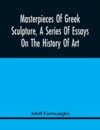 Masterpieces Of Greek Sculpture, A Series Of Essays On The History Of Art di Furtwangler Adolf Furtwangler edito da Alpha Editions
