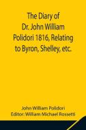 The Diary of Dr. John William Polidori 1816, Relating to Byron, Shelley, etc. di John William Polidori edito da Alpha Editions