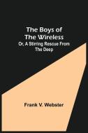 The Boys of the Wireless; Or, A Stirring Rescue from the Deep di Frank V. Webster edito da Alpha Editions