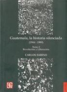 Guatemala, la Historia Silenciada (1944-1989), Tomo I: Revolucion y Liberacion di Carlos Sabino edito da Fondo de Cultura Economica USA