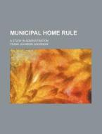 Municipal Home Rule di Frank Johnson Goodnow edito da General Books Llc