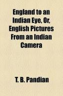 England To An Indian Eye, Or, English Pictures From An Indian Camera di T. B. Pandian edito da General Books Llc