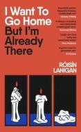 I Want To Go Home But I'm Already There di Roisin Lanigan edito da Penguin Books Ltd
