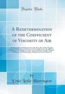 A Redetermination of the Coefficient of Viscosity of Air: A Dissertation Submitted to the Faculty of the Ogden School of Graduate Science in Candidacy di Ertle Leslie Harrington edito da Forgotten Books