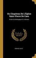 Un Chapiteau De L'Église Saint-Pierre De Caen: Etude Archéologique Et Littéraire di Armand Gasté edito da WENTWORTH PR