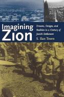 Imagining Zion - Dreams, Designs and Realities in a Century of Jewish Settlement di Ilan Troen edito da Yale University Press