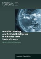 Machine Learning and Artificial Intelligence to Advance Earth System Science: Opportunities and Challenges: Proceedings of a Workshop di National Academies Of Sciences Engineeri, Division On Engineering And Physical Sci, Division On Earth And Life Studies edito da NATL ACADEMY PR