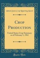 Crop Production: United States Crop Summary as of February 1, 1961 (Classic Reprint) di United States Crop Reporting Board edito da Forgotten Books