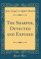 The Sharper, Detected and Exposed (Classic Reprint) di Jean-Eugene Robert Houdin edito da Forgotten Books