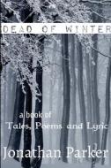 Dead of Winter   A Book of Tales, Poems and Lyric di Jonathan Parker edito da Lulu.com