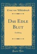 Das Edle Blut: Erzahlung (Classic Reprint) di Ernst Von Wildenbruch edito da Forgotten Books