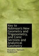 Key To Robinson's New Geometry And Trigonometry, And Conic Sections And Analytical Geometry di Horatio Nelson Robinson edito da Bibliolife