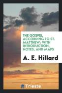 The Gospel According to St. Matthew: With Introduction, Notes, and Maps di A. E. Hillard edito da LIGHTNING SOURCE INC