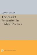 The Fascist Persuasion in Radical Politics di A. James Gregor edito da Princeton University Press