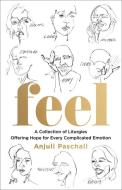 Feel: A Collection of Liturgies Offering Hope for Every Complicated Emotion di Anjuli Paschall edito da BETHANY HOUSE PUBL