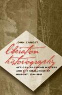 Liberation Historiography: African American Writers and the Challenge of History, 1794-1861 di John Ernest edito da University of North Carolina Press