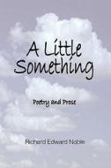 A Little Something: Poetry and Prose di Richard Edward Noble edito da Noble Publishing
