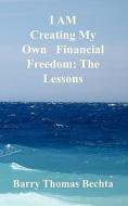 I Am Creating My Own Financial Freedom: The Lessons di Barry Thomas Bechta edito da UNCONDITIONAL LOVE BOOKS