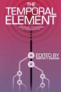 The Temporal Element: Time Travel Adventures, Past, Present, & Future di Martin T. Ingham, Bruno Lombardi, Arthur M. Doweyko edito da Martinus Publishing