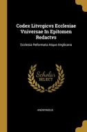 Codex Litvrgicvs Ecclesiae Vniversae In Epitomen Redactvs: Ecclesia Reformata Atque Anglicana di Anonymous edito da WENTWORTH PR