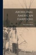 Aboriginal American Harpoons di Otis Tufton Mason edito da LEGARE STREET PR
