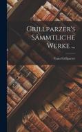 Grillparzer's Sämmtliche Werke ... di Franz Grillparzer edito da LEGARE STREET PR