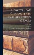 How to Read Character in Features, Forms, & Faces: A Guide to the General Outlines of Physiognomy di Henry Frith edito da LEGARE STREET PR