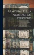 Armorial De La Noblesse Du Périgord; Volume 1 di Alfred Froidefond De De Boulazac edito da LEGARE STREET PR