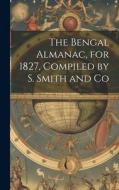 The Bengal Almanac, for 1827, Compiled by S. Smith and Co di Anonymous edito da LEGARE STREET PR