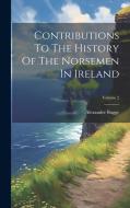 Contributions To The History Of The Norsemen In Ireland; Volume 2 di Alexander Bugge edito da LEGARE STREET PR