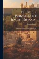 Historic Parallels in Jewish History: A Discourse Delivered at the Anglo-Jewish di Graetz Heinrich edito da LEGARE STREET PR