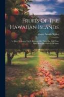 Fruits Of The Hawaiian Islands: In Three Volumes. Vol. I. Illustrated By Thirty-six Half-tone Plates With Descriptions Of Same di Gerrit Parmile Wilder edito da LEGARE STREET PR