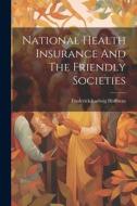 National Health Insurance And The Friendly Societies di Frederick Ludwig Hoffman edito da LEGARE STREET PR