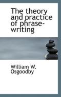 The Theory And Practice Of Phrase-writing di William W Osgoodby edito da Bibliolife