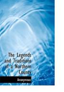 The Legends And Traditions Of A Northern County di Anonymous edito da Bibliolife