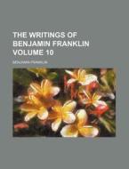 The Writings of Benjamin Franklin Volume 10 di Benjamin Franklin edito da Rarebooksclub.com