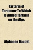 Tartarin Of Tarascon; To Which Is Added di Alphonse Daudet edito da General Books