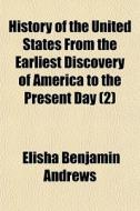 History Of The United States From The Earliest Discovery Of America To The Present Day (2) di Elisha Benjamin Andrews edito da General Books Llc