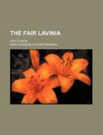 The Fair Lavinia; And Others di Mary Eleanor Wilkins Freeman edito da Rarebooksclub.com