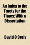 An Index To The Tracts For The Times; Wi di David O. Croly edito da General Books